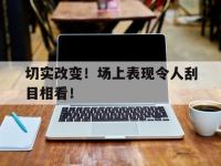 半岛体育亚洲官网-切实改变！场上表现令人刮目相看！